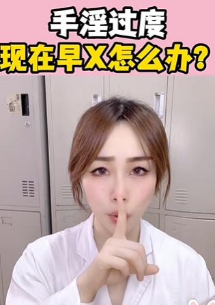 手淫过度,现在早X怎么办?大白兔医生